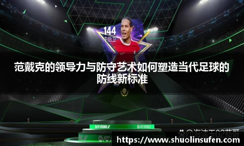范戴克的领导力与防守艺术如何塑造当代足球的防线新标准