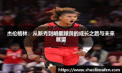 杰伦格林：从新秀到明星球员的成长之路与未来展望